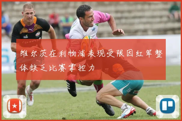 维尔茨在利物浦表现受限因红军整体缺乏比赛掌控力