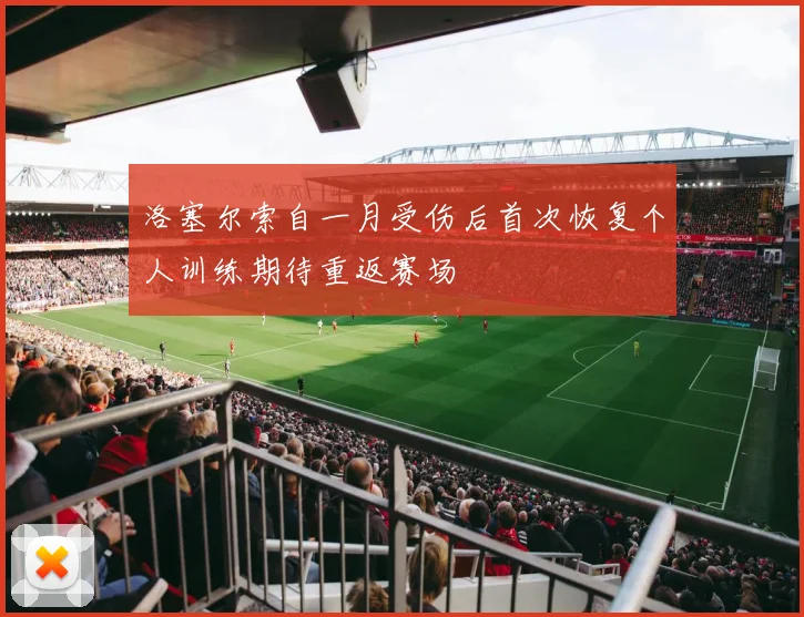 洛塞尔索自一月受伤后首次恢复个人训练期待重返赛场