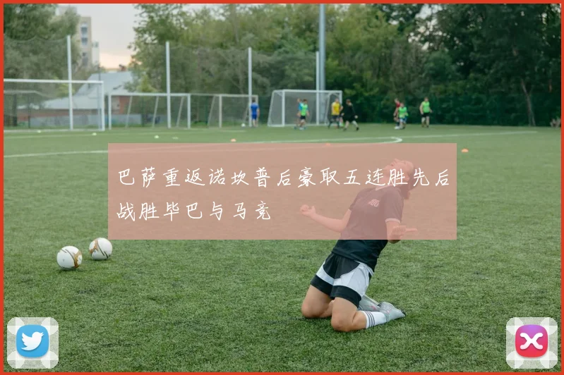 巴萨重返诺坎普后豪取五连胜先后战胜毕巴与马竞
