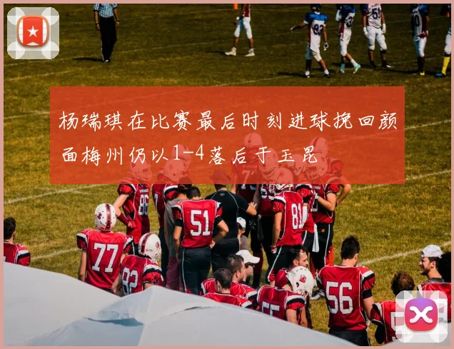 杨瑞琪在比赛最后时刻进球挽回颜面梅州仍以1-4落后于玉昆