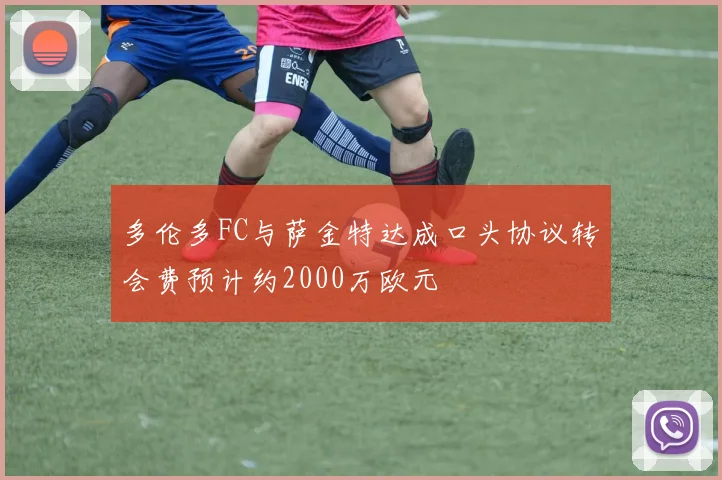 多伦多FC与萨金特达成口头协议转会费预计约2000万欧元
