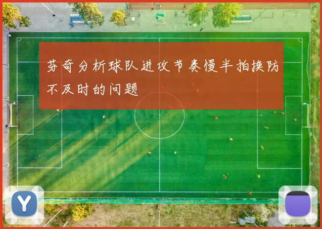 芬奇分析球队进攻节奏慢半拍换防不及时的问题