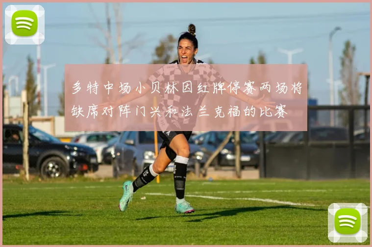 多特中场小贝林因红牌停赛两场将缺席对阵门兴和法兰克福的比赛